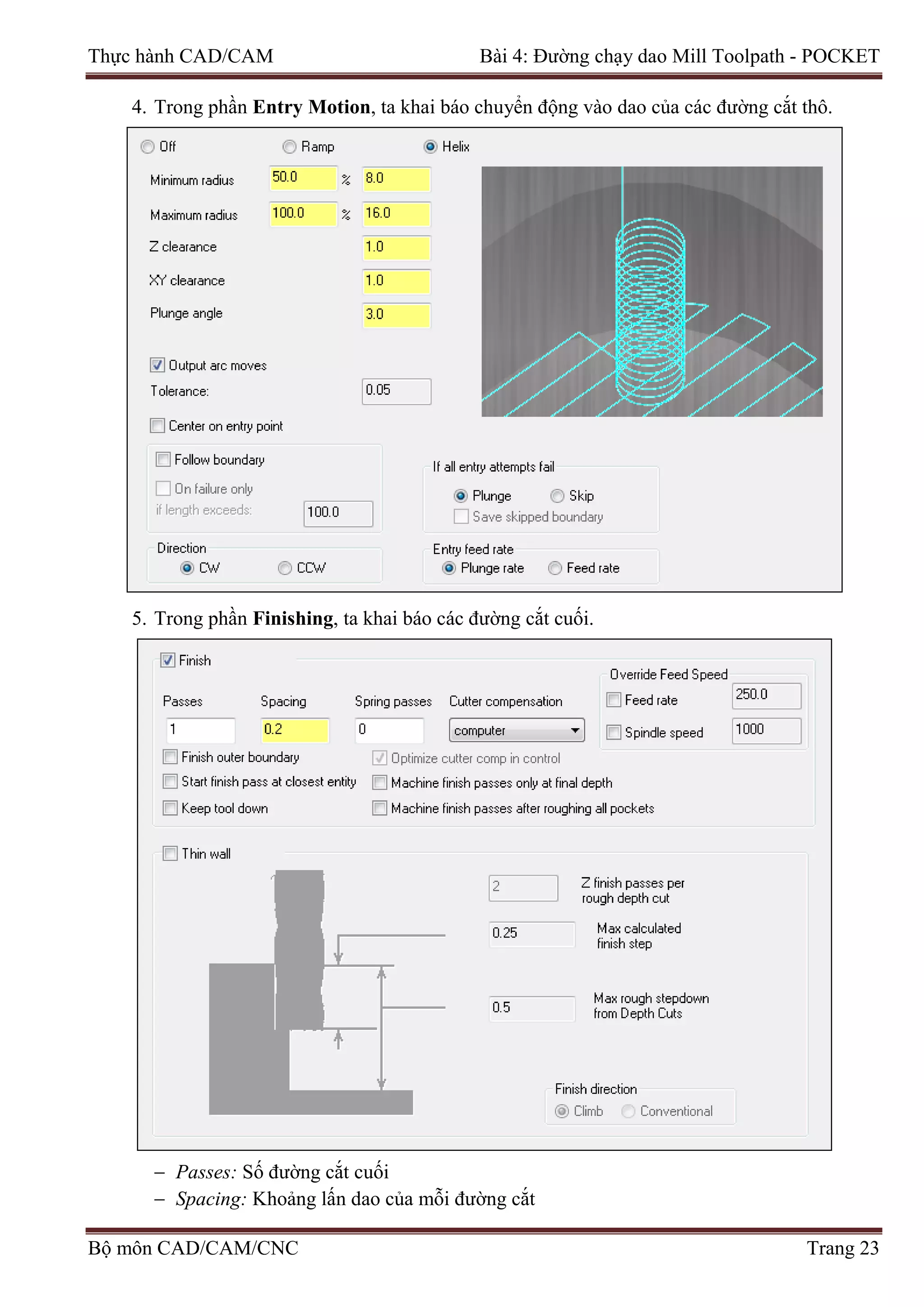 Thực hành CAD/CAM Bài 4: Đường chạy dao Mill Toolpath - POCKET
4. Trong phần Entry Motion, ta khai báo chuyển động vào dao của các đường cắt thô.
5. Trong phần Finishing, ta khai báo các đường cắt cuối.
− Passes: Số đường cắt cuối
− Spacing: Khoảng lấn dao của mỗi đường cắt
Bộ môn CAD/CAM/CNC Trang 23
 