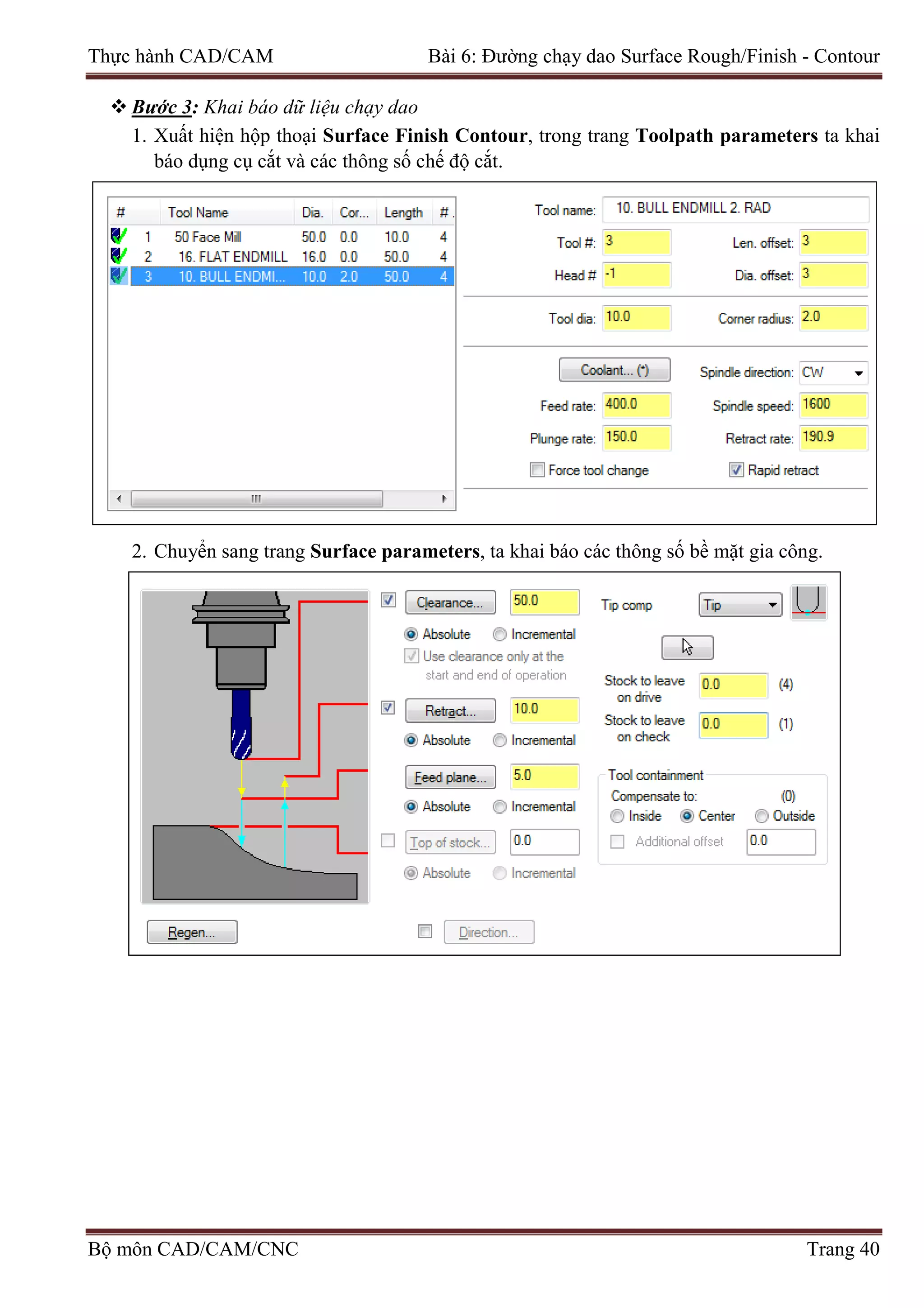 Thực hành CAD/CAM Bài 6: Đường chạy dao Surface Rough/Finish - Contour
 Bước 3: Khai báo dữ liệu chạy dao
1. Xuất hiện hộp thoại Surface Finish Contour, trong trang Toolpath parameters ta khai
báo dụng cụ cắt và các thông số chế độ cắt.
2. Chuyển sang trang Surface parameters, ta khai báo các thông số bề mặt gia công.
Bộ môn CAD/CAM/CNC Trang 40
 
