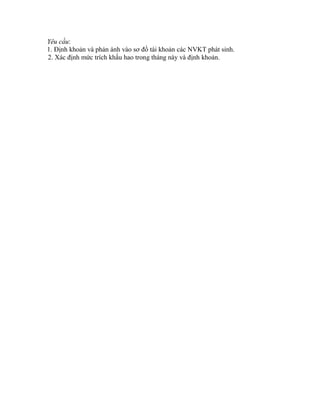 Yêu cầu:
1. Định khoản và phản ánh vào sơ đồ tài khoản các NVKT phát sinh.
2. Xác định mức trích khấu hao trong tháng này và định khoản.
 