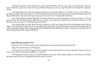 + Đường biển quốc tế chủ yếu xuất phát từ 2 cảng lớn đó là Hải Phòng - Sài Gòn đi các cảng các nước phía Bắc Châu á như
cảng Vladivôxtôc, cảng Tôkyô, Cảng Seoul, cảng Đài Bắc, Hồng Kông và đi các cảng Đông Nam á như Bang Kôc, Singapore,
Jacacta.
+ Giao thông đường biển ta đã xây dựng được khoảng 10 cảng chính đó là Hòn Gai, Cẩm Phả, Cái Lân, Cửa Lò, Thuận An,
Đà Nẵng, Quy Nhơn, Nha Trang, Vũng Tàu, TPHCM và đang tiếp tục xây thêm nhiều cảng mới như Dung Quất (Quảng Ngãi), Văn
Phong (Khánh Hòa) trong đó có nhiều cảng nước sâu như Cái Lân, Sài Gòn và Dung Quất, Văn Phong.
- Giao thông đường hàng không: đang phát triển mạnh mà thể hiện là ta đã xây dựng được 16 sân bay, trong đó có 3 sân bay
quốc tế là Nội Bài, Đà Nẵng, Tân Sơn Nhất. Hiện nay máy bay của ta xuất phát từ Nội Bài, Tân Sơn Nhất có thể bay tới 14 địa
điểm khác nhau trong nước và 19 thành phố khác trên Thế giới.
- Giao thông đường ống: được phát triển ngay trong thời kỳ chiến tranh chống Mỹ đó là hệ thống đường ống dẫn dầu từ
Nghệ An vào tận Đông Nam Bộ phục vụ cho cuộc kháng chiến chống Mỹ, nhưng hệ thống này hiện nay đã hư hỏng nặng. Hiện nay
ta đã xây dựng được khoảng 1200 km đường ống dẫn khí từ mỏ Bạch Hổ vào bờ biển Phú Mỹ - Bà Rịa - Vũng Tàu để cung cấp khí đốt cho
nhà máy điện tuôcbin Phú Mỹ công suất 700000 kW.
Câu 2: Hiện trạng mạng lưới TTLL
Mạng lưới TTLL của nước ta hiện nay gồm mạng điện thoại, mạng phi điện thoại, mạng truyền dẫn.
- Mạng ĐT: gồm ĐT thuê bao, ĐT đường dài
+ ĐT thuê bao (ĐT nội hạt) là mạng ĐT trong một phạm vi đơn vị hành chính, thị xã, tỉnh, lị, thành phố. Hiện nay ở nước ta
có tới 374470 máy ĐT, bình quân cứ 1000 dân có 5 máy ĐT.
+ ĐT đường dàI là tổng các mạch, các nút ĐT trên phạm vi toàn quốc chuyển mạch tự động. ở cả nước hiện nay ĐT đường
dàI đã phủ sóng đến cấp xã và đang phát triển mạnh ở phạm vi tư nhân.
103
 