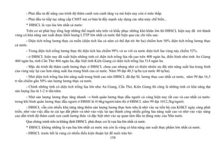 - Phải đầu tư để nâng cao trình độ thâm canh xen canh tăng vụ mà hiện nay còn ở mức thấp.
- Phải đầu tư tiếp tục nâng cấp CSHT mà cơ bản là đẩy mạnh xây dựng các nhà máy chế biến...
* ĐBSCL là vựa lúa lớn nhất cả nước:
Trên cơ sở phát huy tổng hợp những thế mạnh nêu trên và khắc phục những khó khăn lớn thì ĐBSCL hiện nay đã trở thành
vùng có khả năng sản xuất được khối lượng LTTP lớn nhất cả nước thể hiện qua các chỉ tiêu sau:
- Diện tích trồng lương thực cả miền (diện tích lúa cả năm có thể đạt tới 4tr ha) chiếm hơn 50% diện tích trồng lương thực
cả nước.
- Trong diện tích trồng lương thực thì diện tích lúa chiếm 99% và so với cả nước diện tích lúa vùng này chiếm 52%.
- ở ĐBSCL hiện nay đã xuất hiện những tỉnh có diện tích trồng lúa rất cao trên 400 ngàn ha, điển hình như tỉnh An Giang
460 ngàn ha, tỉnh Cần Thơ 466 ngàn ha, đặc biệt tỉnh Kiên Giang có diện tích trồng lúa 514 ngàn ha.
- Mặc dù trình độ thâm canh lương thực ở ĐBSCL chưa cao nhưng nhờ có thiên nhiên ưu đãi nên năng suất lúa trung bình
của vùng này lại cao hơn năng suất lúa trung bình của cả nước. Năm 99 đạt 40,3 tạ/ha (cả nước 40 tạ/ha).
- Nhờ diện tích trồng lúa lớn năng suất trung bình cao nên ĐBSCL đã đạt SL lương thực cao nhất cả nước, năm 99 đạt 16,3
tr tấn chiếm gần 50% sản lượng lương thực cả nước.
- Chính những tỉnh có diện tích trồng lúa lớn như An Giang, Cần Thơ, Kiên Giang thì cũng là những tỉnh có khả năng đạt
sản lượng lúa từ 1-2 tr tấn/năm.
- Nhờ sản lượng lương thực tăng nhanh → bình quân lương thực đầu người cả vùng hiện nay rất cao và cao nhất cả nước:
trong khi bình quân lương thực đầu người ở ĐBSH là 414kg/người/năm thì ở ĐBSCL năm 99 đạt 1012,3kg/người.
- ĐBSCL vẫn còn nhiều khả năng tăng thêm sản lượng lương thực hơn nữa là nhờ vào sự tiến bộ của KHKT ngày càng phát
triển, nhờ vào việc đầu tư cải tạo đất phèn và nhờ vào việc lai tạo thành công nhiều giống lúa năng suất cao và nhờ vào việc nâng
cao dần trình độ thâm canh xen canh lương thức và đặc biệt nhờ vào sự quan tâm đầu tư đúng mức của Nhà nước.
Qua chứng minh trên ta khẳng định ĐBSCL phải được coi là vựa lúa lớn nhất cả nước.
* ĐBSCL không những là vựa lúa lớn nhất cả nước mà còn là vùng có khả năng sản xuất thực phẩm lớn nhất cả nước.
- ĐBSCL trước hết là vùng có nhiều điều kiện thuận lợi để nuôi trâu bò:
158
 