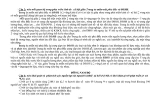 Câu 3: nêu mối quan hệ trong phát triển kinh tế- xã hội giữa Trung du miền núi phía Bắc và ĐBSH.
Trung du miền núi phía Bắc và ĐBSH là 2 vùng kinh tế có vị trí địa lý giáp nhau trong phát triển kinh tế - xã hội 2 vùng này
có mối quan hệ khăng khít qua lại ràng buộc với nhau thể hiện:
-Mối quan hệ giữa 2 vùng thể hiện trước tiên 2 vùng này vừa là vùng nguyên liệu vừa là vùng tiêu thụ của nhau vì Trung du
miền núi phía Bắc là cơ sở cung cấp nguyên liệu khoáng sản, lâm sản , nông sản nhiệt đới cho ĐBSH, ĐBSH lại là cơ sở cung cấp
lương thực, nhân lực ... cho TDMNPB . 2 vùng này có những thế mạnh kinh tế- xã hội rất khác nhau: Trung du miền núi phía Bắc
có thế mạnh phát triển công nghiệp khai khoáng thuỷ điện, sản xuất cây công nghiệp , chăn nuôi gia súc... nhưng lại có thể là thiếu
nhân lực , thiếu lượng thực, thiếu cán bộ KHKT, thiếu công nghệ... còn ĐBSH thì ngược lại. Vì thế sự tồn tạI phát triển kinh tế giữa
2 vùng luôn, luôn quan hệ qua lại không thể thiếu nhau được.
-Trong phát triển kinh tế thì ĐBSH cung cấp cho Trung du miền núi phía Bắc trước tiên nguồn lương thực, thực phẩm điển
hình là lương thực, nguồn nhân lực dồi dào, đặc biệt là lao động có trình độ tay nghề cao, các loạithiết bị công nghệ, các mặt hàng
tiêu dùng.
Trung du miền núi phía Bắc lại cung cấp cho ĐBSH các loại vật liệu như fe, thép,các loại khoáng sản Kl đen, màu, hoá chất
và cả phân bón. đặcbiệt Trung du miền núi phía Bắc cung cấp cho ĐBSH gỗ, lâm sản quý, các sản phẩm cây công nghiệp quý như
Chè búp, Sơn, Hồi thuốc lá, các loại dược liệu quí, các loại hoaquả cận nhiẹt đới, ôn đới đặcbiệt là thịt,sữa,gia súc....
-ĐBSH khác với Trung du miền núi phía Bắc lại có thế mạnh sản xuất lương thực thực phẩm, nguồn nhân lực dồi dào đặc
biệt có nguồn nhân lực với trình độ tay nghề cao, nhiều thợ giỏi, thợ bậc cao chonên ĐBSH có khả năng cung cấp cho Trung du
miền núi phía Bắc trước hết là nguồn lương thực, thực phẩm đặc biệt là thực phẩm từ biển; nguồn lao động với tay nghề cao, thiết bị
công nghệ hiện đại ... Vì vậy, giữa Trung du miền núi phía Bắc và ĐBSH là 2 vùng kinh tế có mối quan hệ khăng khít với nhau,
vừa là vùng nguyên liệu, vừa là vùng tiêu thụ của nhau.
ĐÔNG NAM BỘ
Câu 1: nêu khái quát và phân tích các nguồn lực tài nguyên kinhtế- xã hội ở ĐNB có khó khăn gì với phát triển kt- xh
*Khái quát
-ĐNB có S tự nhiên rộng 23483 km (2,3 tr ha)với dân số năm 99 khoảng 9 tr người, mật độ trung bình khoảng 390
người/km2
năm 93 là 371 người/km2
-ĐNB là vùng lãnh thổ gồm các tỉnh và thành phố sau đây:
+Tỉnh Đồng Nai với tỉnh lị là thành phố Biên Hoà
+Tỉnh Tây ninh với tỉnh lị là thành phố Tây ninh
189
 