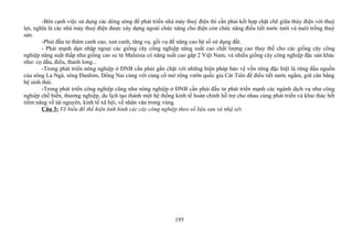 -Bên cạnh việc sử dụng các dòng sông để phát triển nhà máy thuỷ điện thì cần phải kết hợp chặt chẽ giữa thủy điện với thuỷ
lợi, nghĩa là các nhà máy thuỷ điện được xây dựng ngoài chức năng cho điện còn chức năng điều tiết nước tưới và nuôi trồng thuỷ
sản.
-Phải đầu tư thâm canh cao, xen canh, tăng vụ, gối vụ để nâng cao hệ số sử dụng đất.
- Phải mạnh dạn nhập ngoại các giống cây công nghiệp năng suất cao chất lượng cao thay thế cho các giống cây công
nghiệp năng suất thấp như giống cao su từ Malaisia có năng suất cao gấp 2 Việt Nam, và nhiều giống cây công nghiệp đặc sản khác
như: cọ dầu, điều, thanh long...
-Trong phát triển nông nghiệp ở ĐNB cần phải gắn chặt với những biện pháp bảo vệ vốn rừng đặc biệt là rừng đầu nguồn
của sông La Ngà, sông Đanhim, Đồng Nai cùng với củng cố mở rộng vườn quốc gia Cát Tiên để điều tiết nước ngầm, giữ cân bằng
hệ sinh thái.
-Trong phát triển công nghiệp cũng như nông nghiệp ở ĐNB cần phải đấu tư phát triển mạnh các ngành dịch vụ như công
nghiệp chế biến, thương nghiệp, du lịch tạo thành một hệ thống kinh tế hoàn chỉnh hỗ trợ cho nhau cùng phát triển và khai thác hết
tiềm năng về tài nguyên, kinh tế xã hội, về nhân văn trong vùng.
Câu 3: Vẽ biểu đồ thể hiện tình hình các cây công nghiệp theo số liệu sau và nhậ xét:
195
 