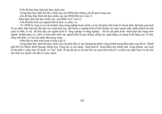*Vấn đề khai thác lãnh thổ theo chiều sâu;
.Trong khai thác lãnh thổ theo chiều sâu của ĐNB gồm những vấn đề quan trọng sau:
-vấn đề khai thác lãnh thổ theo chiều sâu của ĐNB (Đã nói ở câu 2)
Khai thác lãnh thổ theo chiều sâu của ĐNB về N2
(câu 3)
-Vấn đề phát triển các ngành kinh tế dịch vụ, phục vụ:
+Vì ĐNB là vùng có cơ cấu kinhtế công nông nghiệp hoàn chỉnh, có tốc độ phát triển kinh tế nhanh nhất, đạt hiệu quả kinh
tế cao nhất. Đặc biệt trên địa bàn của vùng hiện nay đặt nhiều xí nghiệp kinh tế liên doanh với nước ngoài nhất, nhiều khách du lịch
quốc tế nhất, vì vậy để thúc đẩy các ngành kinh tế công nghiệp và nông nghiệp ... thì tất yếu phải hoàn thiện hiện đại mạng lưới
ngành kinhtế phục vụ , dịch vụ như phát triển các ngành kinh tế giao thông, thông tin, ngân hàng, tín dụng là để nâng cao về mức
sống tinh thần , trí tuệ cho nhân dân trong vùng
+Phải đầu tư phát triển kinh tế biển (câu 5)
-Trong khai thác lãnh thổ theo chiều sâu cần phải đầu tư xây dựng,hoàn thiện vùng kinhtế trọng điểm phía nam đó là: Thành
phố Hồ Chí Minh- Bình Dương- Đồng Nai, Vũng tàu và xây dựng vùng kinh tế trọng điểm này thành một trong những cực kinh
tế lớn nhất ở phía nam Tổ Quốc và "cực" kinh tế này đã tạo ra sức hút lớn các quá trình kinh tế ở cả khu vực phía Nam và sức hút
lớn nhất các nguồn vốn đầu tư nước ngoài .
201
 