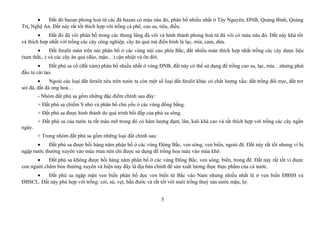 • Đất đỏ bazan phong hoá từ các đá bazan có màu nâu đỏ, phân bố nhiều nhất ở Tây Nguyên, ĐNB, Quảng Bình, Quảng
Trị, Nghệ An. Đất này rất tốt thích hợp với trồng cà phê, cao su, tiêu, điều.
• Đất đỏ đá vôi phân bố trong các thung lũng đá vôi và hình thành phong hoá từ đá vôi có màu nâu đỏ. Đất này khá tốt
và thích hợp nhất với trồng các cây công nghiệp, cây ăn quả mà điển hình là lạc, mía, cam, dừa.
• Đất feralit mùn trên núi phân bố ở các vùng núi cao phía Bắc, đất nhiều mùn thích hợp nhất trồng các cây dược liệu
(tam thất,..) và các cây ăn quả (đào, mận…) cận nhiệt và ôn đới.
• Đất phù sa cổ (đất xám) phân bố nhiều nhất ở vùng ĐNB, đất này có thể sử dụng để trồng cao su, lạc, mía…nhưng phải
đầu tư cải tạo.
• Ngoài các loại đất feralit nêu trên nước ta còn một số loại đất feralit khác có chất lượng xấu: đất trống đồi trọc, đất trơ
sỏi đá, đất đá ong hoá…
- Nhóm đất phù sa gồm những đặc điểm chính sau đây:
+ Đất phù sa chiếm S nhỏ và phân bố chủ yếu ở các vùng đồng bằng.
+ Đất phù sa được hình thành do quá trình bồi đắp của phù sa sông.
+ Đất phù sa của nước ta rất màu mỡ trong đó có hàm lượng đạm, lân, kali khá cao và rất thích hợp với trồng các cây ngắn
ngày.
+ Trong nhóm đất phù sa gồm những loại đất chính sau:
• Đất phù sa được bồi hàng năm phân bố ở các vùng Đông Bắc, ven sông, ven biển, ngoài đê. Đất này rất tốt nhưng vì bị
ngập nước thường xuyên vào mùa mưa nên chỉ được sử dụng để trồng hoa màu vào mùa khô.
• Đất phù sa không được bồi hàng năm phân bố ở các vùng Đông Bắc, ven sông, biển, trong đê. Đất này rất tốt vì được
con người chăm bón thường xuyên và hiện nay đây là địa bàn chính để sản xuất lương thực thực phẩm của cả nước.
• Đất phù sa ngập mặn ven biển phân bố dọc ven biển từ Bắc vào Nam nhưng nhiều nhất là ở ven biển ĐBSH và
ĐBSCL. Đất này phù hợp với trồng: cói, sú, vẹt, bần đước và rất tốt với nuôi trồng thuỷ sản nước mặn, lợ.
5
 