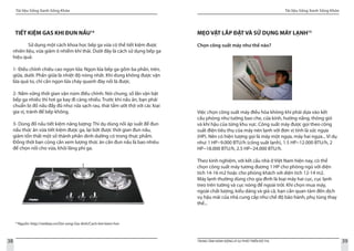 Tài liệu Sống Xanh Sống Khỏe
38 TRUNG TÂM HÀNH ĐỘNG VÌ SỰ PHÁT TRIỂN ĐÔ THỊ
Tài liệu Sống Xanh Sống Khỏe
39
14
Nguồn: http://vietbao.vn/Doi-song-Gia-dinh/Cach-tiet-kiem-hoi-
TIẾT KIỆM GAS KHI ĐUN NẤU14
MẸO VẶT LẮP ĐẶT VÀ SỬ DỤNG MÁY LẠNH15
Chọn công suất máy như thế nào?
Việc chọn công suất máy điều hòa không khí phải dựa vào kết
cấu phòng như tường bao che, cửa kính, hướng nắng, thông gió
và khí hậu của từng khu vực. Công suất máy được gọi theo công
suất điện tiêu thụ của máy nén lạnh với đơn vị tính là sức ngựa
(HP). Nên có hiện tượng gọi là máy một ngựa, máy hai ngựa... Ví dụ
như: 1 HP~9.000 BTU/h (công suất lạnh), 1.5 HP~12.000 BTU/h, 2
HP~18.000 BTU/h, 2.5 HP~24.000 BTU/h.
Theo kinh nghiệm, với kết cấu nhà ở Việt Nam hiện nay, có thể
chọn công suất máy tương đương 1 HP cho phòng ngủ với diện
tích 14-16 m2 hoặc cho phòng khách với diện tích 12-14 m2.
Máy lạnh thường dùng cho gia đình là loại máy hai cục, cục lạnh
treo trên tường và cục nóng để ngoài trời. Khi chọn mua máy,
ngoài chất lượng, kiểu dáng và giá cả, bạn cần quan tâm đến dịch
vụ hậu mãi của nhà cung cấp như chế độ bảo hành, phụ tùng thay
thế...
	 Sử dụng một cách khoa học bếp ga vừa có thể tiết kiệm được
nhiên liệu, vừa giảm ô nhiễm khí thải. Dưới đây là cách sử dụng bếp ga
hiệu quả:
1- Điều chỉnh chiều cao ngọn lửa: Ngọn lửa bếp ga gồm ba phần, trên,
giữa, dưới. Phần giữa là nhiệt độ nóng nhất. Khi dùng không được vặn
lửa quá to, chỉ cần ngọn lửa cháy quanh đáy nồi là được.
2- Nắm vững thời gian vặn núm điều chỉnh: Nói chung, số lần vặn bật
bếp ga nhiều thì hơi ga bay đi càng nhiều. Trước khi nấu ăn, bạn phải
chuẩn bị đồ nấu đầy đủ như: rửa sạch rau, thái tẩm ướt thịt với các loại
gia vị, tránh để bếp không.
3- Dùng đồ nấu tiết kiệm năng lượng: Thí dụ dùng nồi áp suất để đun
nấu thức ăn vừa tiết kiệm được ga, lại bớt được thời gian đun nấu,
giảm tổn thất một số thành phần dinh dưỡng có trong thực phẩm.
Đồng thời bạn cũng cần xem lượng thức ăn cần đun nấu là bao nhiêu
để chọn nồi cho vừa, khỏi lãng phí ga.
 