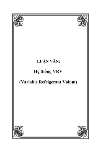 LUẬN VĂN:
Hệ thống VRV
(Variable Refrigerant Volum)
 