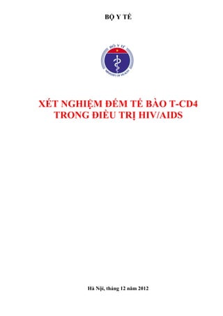 BỘ Y TẾ
XÉT NGHIỆM ĐẾM TẾ BÀO T-CD4
TRONG ĐIỀU TRỊ HIV/AIDS
Hà Nội, tháng 12 năm 2012
 