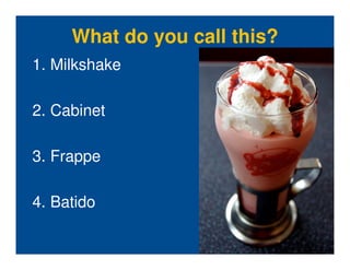 What do you call this?
1. Milkshake

2. Cabinet

3. Frappe

4. Batido
 