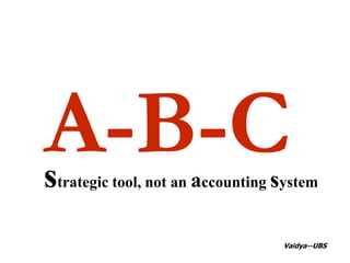 A-B-C strategic tool, not an accounting system Vaidya--UBS 