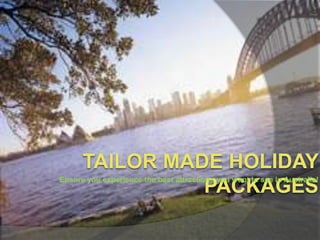 Tailor Made Holiday Packages Ensure you experience the best attractions you want to see in Australia!  
