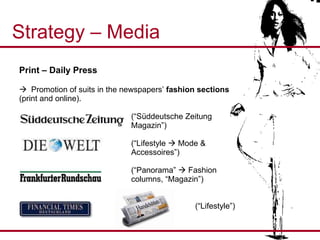Strategy – Media Print – Daily Press Promotion of suits in the newspapers’  fashion sections   (print and online). (“Süddeutsche Zeitung  Magazin”) (“Lifestyle    Mode &  Accessoires”) (“Panorama”    Fashion  columns, “Magazin”)   (“Lifestyle”) 