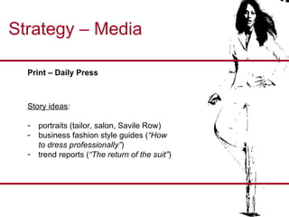 Strategy – Media Print – Daily Press  Story ideas : portraits (tailor, salon, Savile Row) business fashion style guides ( “How to dress professionally” ) trend reports ( “The return of the suit” ) 