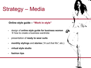 Strategy – Media Online style guide –  “Work in style” design of  online style guide for business women    how to create a business wardrobe presentation of  ready to wear suits monthly stylings  and  stories  ( “A suit that fits” , etc.) virtual style studio   fashion tips 