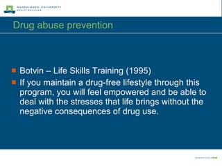 Drug abuse prevention Botvin – Life Skills Training (1995) If you maintain a drug-free lifestyle through this program, you will feel empowered and be able to deal with the stresses that life brings without the negative consequences of drug use. 