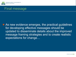 Final message As new evidence emerges, the practical guidelines for developing effective messages should be updated to disseminate details about the improved message framing strategies and to create realistic expectations for change… 