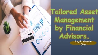 Tailored Asset
Management
by Financial
Advisors.
Najib Hossain
Khan
 