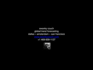 swanky couch
global trend forecasting
dallas – amsterdam – san francisco
www.swankycouch.com
+1 469-939-1127
 