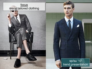 focus
mens tailored clothing
sp/su ‘17
trend presentation
 