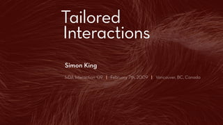 Tailored
Introduction




               Interactions
               Simon King
               IxDA Interaction ‘09 | February 7th, 2009 | Vancouver, BC, Canada
 