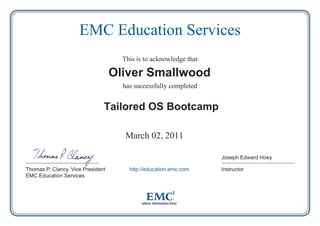 EMC Education Services
This is to acknowledge that

Oliver Smallwood
has successfully completed

Tailored OS Bootcamp
March 02, 2011
Joseph Edward Hoey
Thomas P. Clancy, Vice President
EMC Education Services

http://education.emc.com

Instructor

 