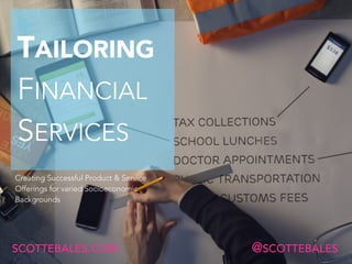+
TAILORING
FINANCIAL  
SERVICES
Creating Successful Product & Service
Offerings for varied Socioeconomic
Backgrounds
SCOTTEBALES.COM @SCOTTEBALES
 