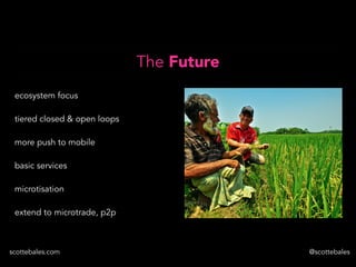 scottebales.com @scottebales
The Future
ecosystem focus
tiered closed & open loops
more push to mobile
basic services
micr...