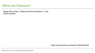 INCOSE UK ASEC 2017 “Pushing the Boundaries of Systems Engineering”
What are Features?
17
Range Rover Velar_ Safety and Driver Assistance - Land
Rover Australia
https://www.youtube.com/watch?v=8lIn9KvAPJk
 