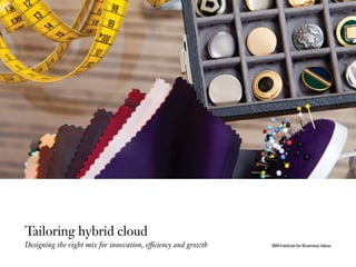 Tailoring hybrid cloud
Designing the right mix for innovation, efficiency and growth IBM Institute for Business Value
 
