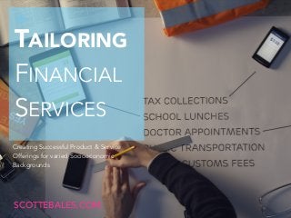 +
TAILORING
FINANCIAL  
SERVICES
Creating Successful Product & Service
Offerings for varied Socioeconomic
Backgrounds
SCOTTEBALES.COM
 