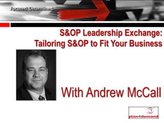 S&OP Leadership Exchange:
Tailoring S&OP to Fit Your Business




       With Andrew McCall
 