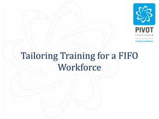 Tailoring Training for a FIFO
         Workforce
 