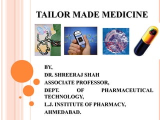 TAILOR MADE MEDICINE




 BY,
 DR. SHREERAJ SHAH
 ASSOCIATE PROFESSOR,
 DEPT.       OF      PHARMACEUTICAL
 TECHNOLOGY,
 L.J. INSTITUTE OF PHARMACY,
 AHMEDABAD.
 