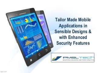 Tailor Made Mobile
Applications in
Sensible Designs &
with Enhanced
Security Features
 