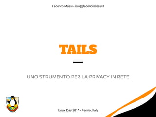 TAILS
UNO STRUMENTO PER LA PRIVACY IN RETE
Linux Day 2017 - Fermo, Italy
Federico Massi - info@federicomassi.it
 