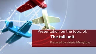 Presentation on the topic of:
The tail unit
Prepared by Valeria Melnykova
 