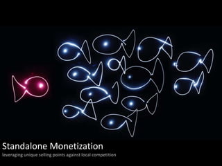Standalone Monetization
leveraging unique selling points against local competition
 
