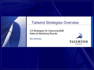3.0 Strategies for Improving B2B Sales & Marketing Results Bob Walmsley Tailwind Strategies Overview 