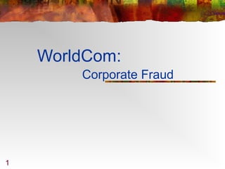 1
WorldCom:
Corporate Fraud
 