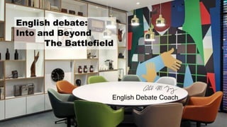 English debate:
Into and Beyond
The Battlefield
English Debate Coach
 