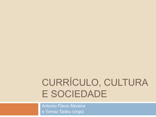CURRÍCULO, CULTURA
E SOCIEDADE
Antonio Flavio Moreira
e Tomaz Tadeu (orgs)
 
