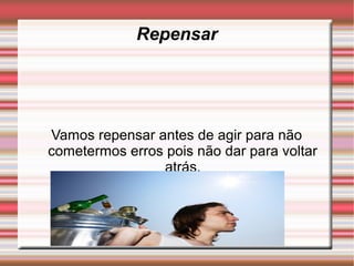 Repensar




Vamos repensar antes de agir para não
cometermos erros pois não dar para voltar
                atrás.
 