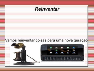 Reinventar




Vamos reinventar coisas para uma nova geração.
 