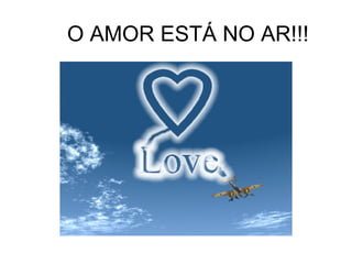 O AMOR ESTÁ NO AR!!! 