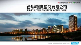 © TAINET Communication System Corp.
Harmonize Your Network
 