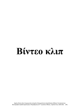 Αρχεία, Βίντεο κλιπ, Ενημερωτικές εκπομπές, Ντοκιμαντέρ και Αμπελόκηποι Αθήνας / Συντακτική και
Φωτογραφική Ομάδα Εργαστηρίου Πληροφορικής 56ου
Γυμνασίου Αθήνας / Σχολικό έτος: 2020-2021 [44]
Βίντεο κλιπ
 