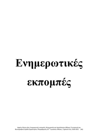 Αρχεία, Βίντεο κλιπ, Ενημερωτικές εκπομπές, Ντοκιμαντέρ και Αμπελόκηποι Αθήνας / Συντακτική και
Φωτογραφική Ομάδα Εργαστηρίου Πληροφορικής 56ου
Γυμνασίου Αθήνας / Σχολικό έτος: 2020-2021 [46]
Ενημερωτικές
εκπομπές
 