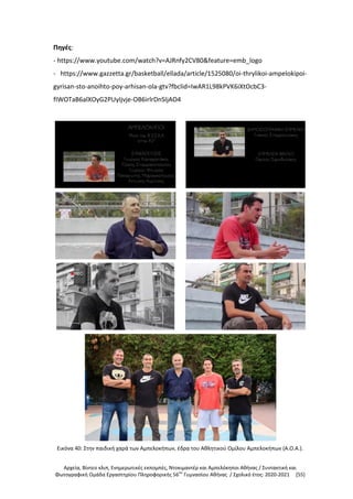 Αρχεία, Βίντεο κλιπ, Ενημερωτικές εκπομπές, Ντοκιμαντέρ και Αμπελόκηποι Αθήνας / Συντακτική και
Φωτογραφική Ομάδα Εργαστηρίου Πληροφορικής 56ου
Γυμνασίου Αθήνας / Σχολικό έτος: 2020-2021 [55]
Πηγές:
- https://www.youtube.com/watch?v=AJRnfy2CV80&feature=emb_logo
- https://www.gazzetta.gr/basketball/ellada/article/1525080/oi-thrylikoi-ampelokipoi-
gyrisan-sto-anoihto-poy-arhisan-ola-gtv?fbclid=IwAR1L98kPVK6iXtOcbC3-
fIWOTaB6alXOyG2PUyIjvje-OB6irlrDnSIjAO4
Εικόνα 40: Στην παιδική χαρά των Αμπελοκήπων, έδρα του Αθλητικού Ομίλου Αμπελοκήπων (Α.Ο.Α.).
 