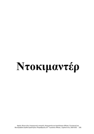 Αρχεία, Βίντεο κλιπ, Ενημερωτικές εκπομπές, Ντοκιμαντέρ και Αμπελόκηποι Αθήνας / Συντακτική και
Φωτογραφική Ομάδα Εργαστηρίου Πληροφορικής 56ου
Γυμνασίου Αθήνας / Σχολικό έτος: 2020-2021 [58]
Ντοκιμαντέρ
 
