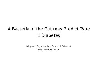 A Bacteria in the Gut may Predict Type
1 Diabetes
Ningwen Tai, Associate Research Scientist
Yale Diabetes Center
 